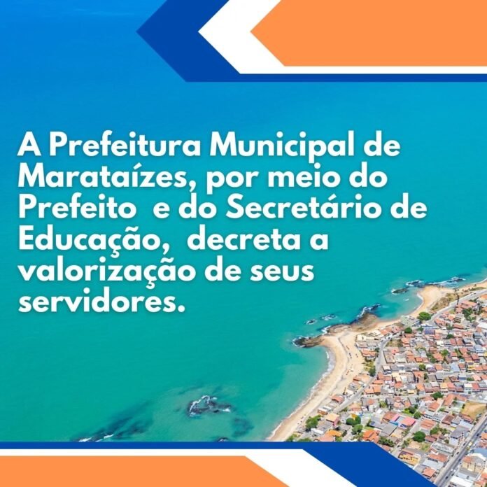 A Prefeitura Municipal de Marataízes, por meio do Prefeito  e do Secretário de Educação,  decreta a valorização de seus servidores.